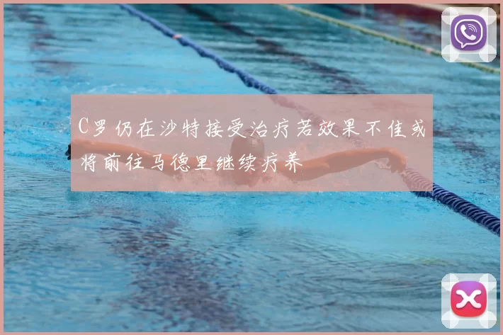 C罗仍在沙特接受治疗若效果不佳或将前往马德里继续疗养