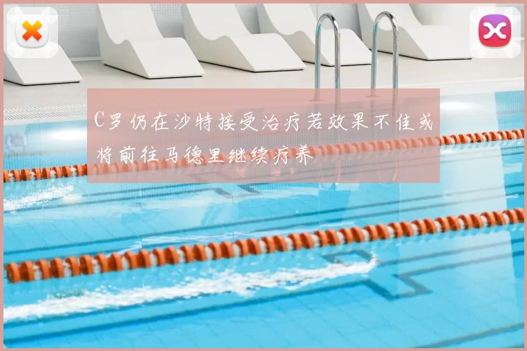 C罗仍在沙特接受治疗若效果不佳或将前往马德里继续疗养