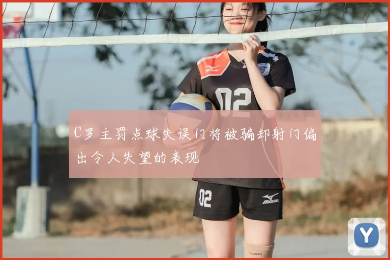 C罗主罚点球失误门将被骗却射门偏出令人失望的表现