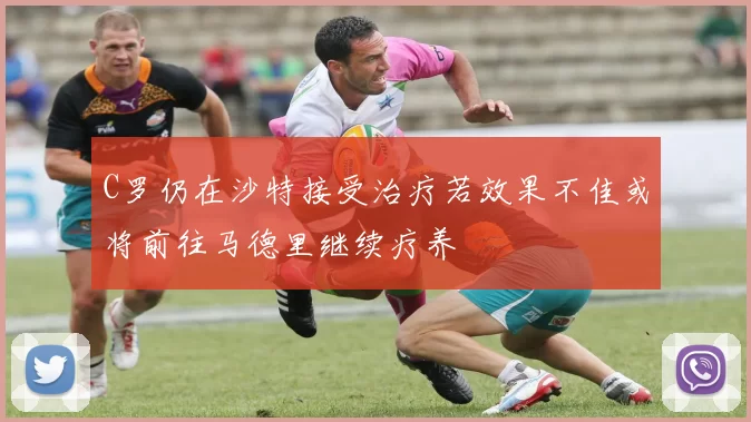C罗仍在沙特接受治疗若效果不佳或将前往马德里继续疗养