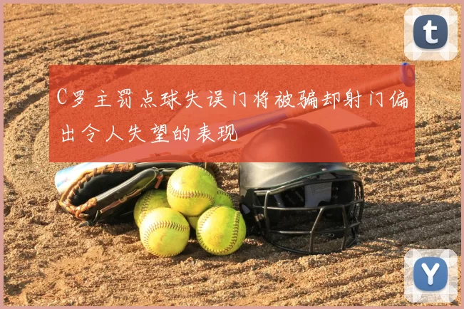 C罗主罚点球失误门将被骗却射门偏出令人失望的表现