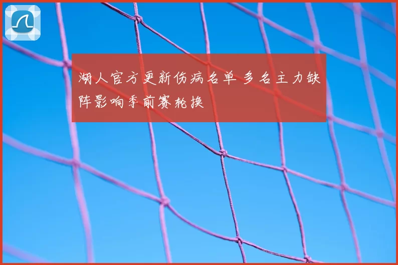 湖人官方更新伤病名单 多名主力缺阵影响季前赛轮换