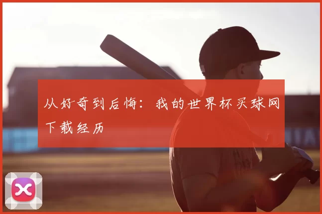 从好奇到后悔:我的世界杯买球网下载经历
