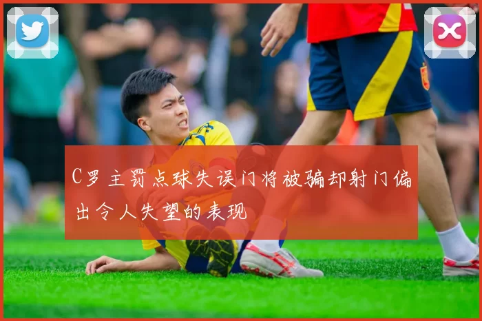 C罗主罚点球失误门将被骗却射门偏出令人失望的表现