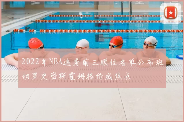 2022年NBA选秀前三顺位名单公布班切罗史密斯霍姆格伦成焦点